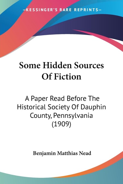 Some Hidden Sources Of Fiction: A Paper Read Before The Historical Society Of Dauphin County, Pennsylvania (1909)