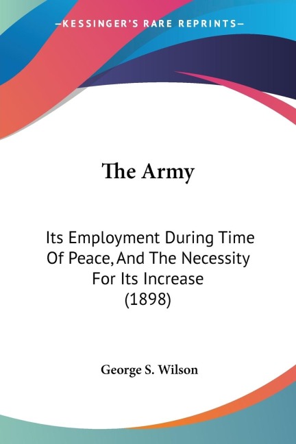 The Army: Its Employment During Time Of Peace, And The Necessity For Its Increase (1898)