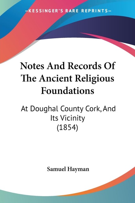 Notes And Records Of The Ancient Religious Foundations: At Doughal County Cork, And Its Vicinity (1854)