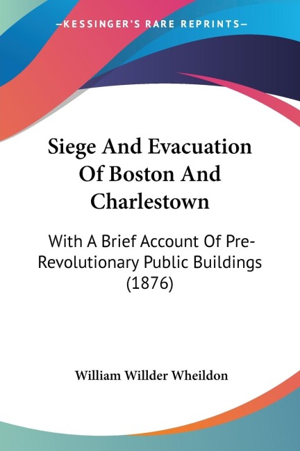 Siege And Evacuation Of Boston And Charlestown: With A Brief Account Of Pre-Revolutionary Public Buildings (1876)