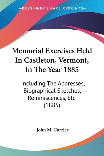 Memorial Exercises Held In Castleton, Vermont, In The Year 1885: Including The Addresses, Biographical Sketches, Reminiscences, Etc. (1885)