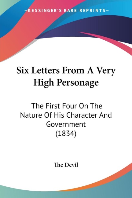 Six Letters From A Very High Personage: The First Four On The Nature Of His Character And Government (1834)