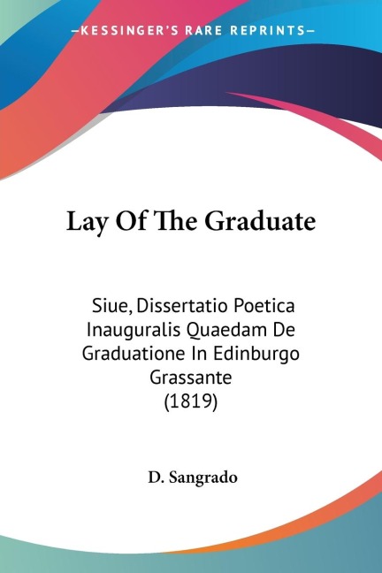 Lay Of The Graduate: Siue, Dissertatio Poetica Inauguralis Quaedam De Graduatione In Edinburgo Grassante (1819)