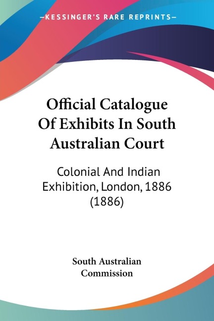 Official Catalogue Of Exhibits In South Australian Court: Colonial And Indian Exhibition, London, 1886 (1886)
