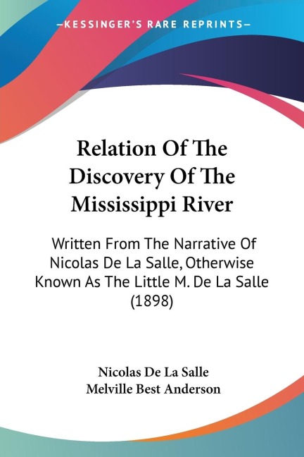 Relation Of The Discovery Of The Mississippi River: Written From The Narrative Of Nicolas De La Salle, Otherwise Known As The Little M. De La Salle (1898)