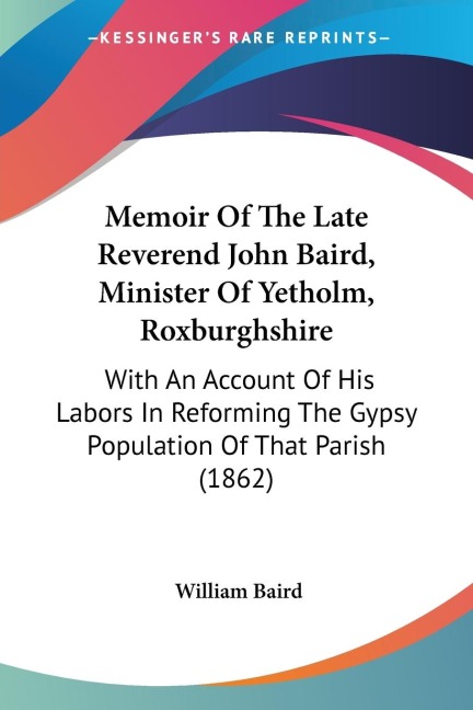Memoir Of The Late Reverend John Baird, Minister Of Yetholm, Roxburghshire: With An Account Of His Labors In Reforming The Gypsy Population Of That Parish (1862)
