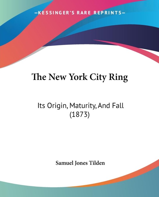 The New York City Ring: Its Origin, Maturity, And Fall (1873)