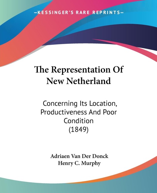 The Representation Of New Netherland: Concerning Its Location, Productiveness And Poor Condition (1849)