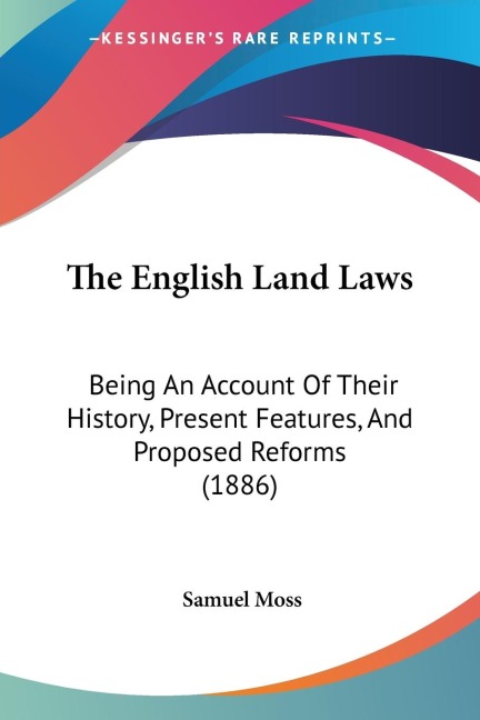 The English Land Laws: Being An Account Of Their History, Present Features, And Proposed Reforms (1886)