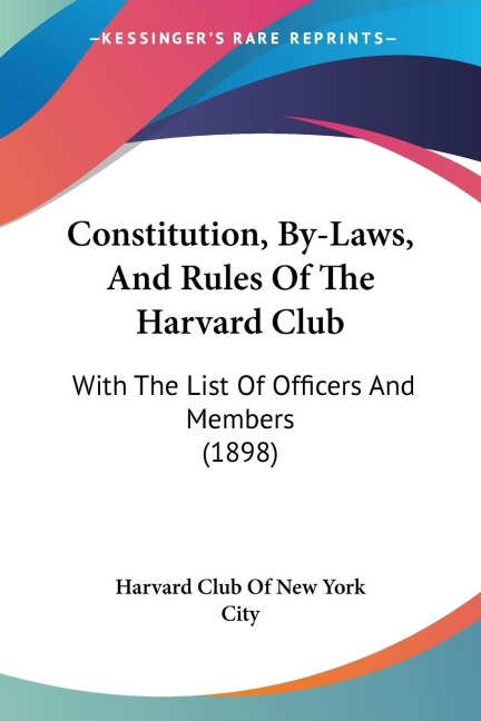 Constitution, By-Laws, And Rules Of The Harvard Club: With The List Of Officers And Members (1898)