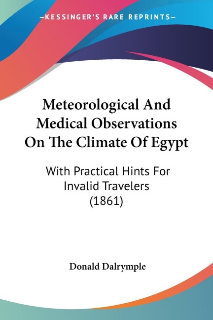 Meteorological And Medical Observations On The Climate Of Egypt: With Practical Hints For Invalid Travelers (1861)