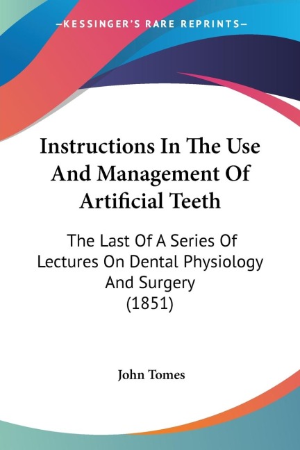 Instructions In The Use And Management Of Artificial Teeth: The Last Of A Series Of Lectures On Dental Physiology And Surgery (1851)