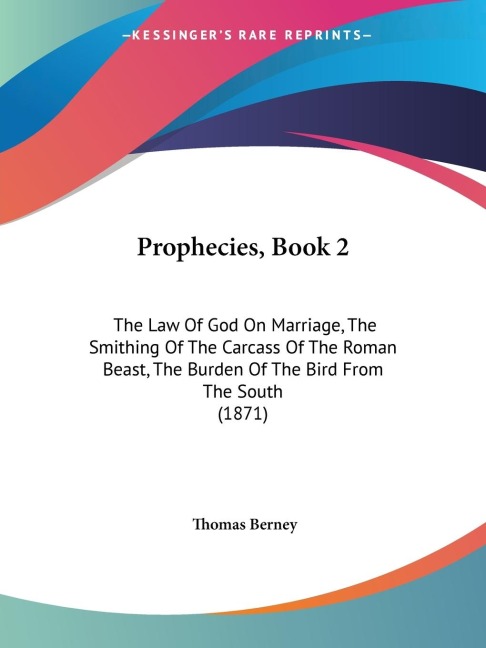 Prophecies, Book 2: The Law Of God On Marriage, The Smithing Of The Carcass Of The Roman Beast, The Burden Of The Bird From The South (1871)