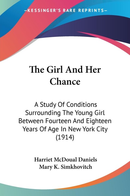 The Girl And Her Chance: A Study Of Conditions Surrounding The Young Girl Between Fourteen And Eighteen Years Of Age In New York City (1914)