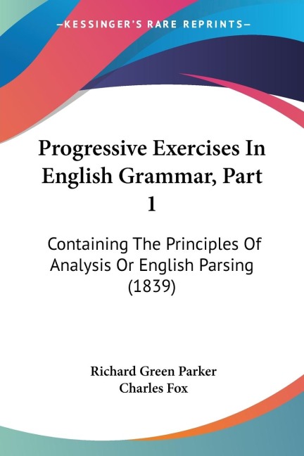 Progressive Exercises In English Grammar, Part 1: Containing The Principles Of Analysis Or English Parsing (1839)