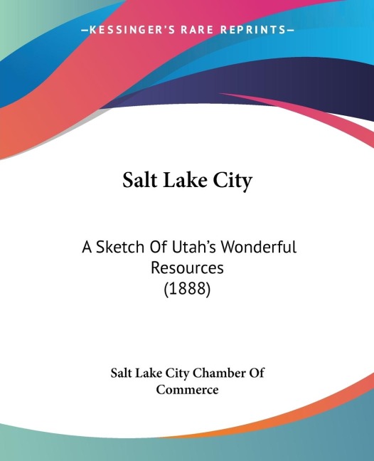 Salt Lake City: A Sketch Of Utahs Wonderful Resources (1888)