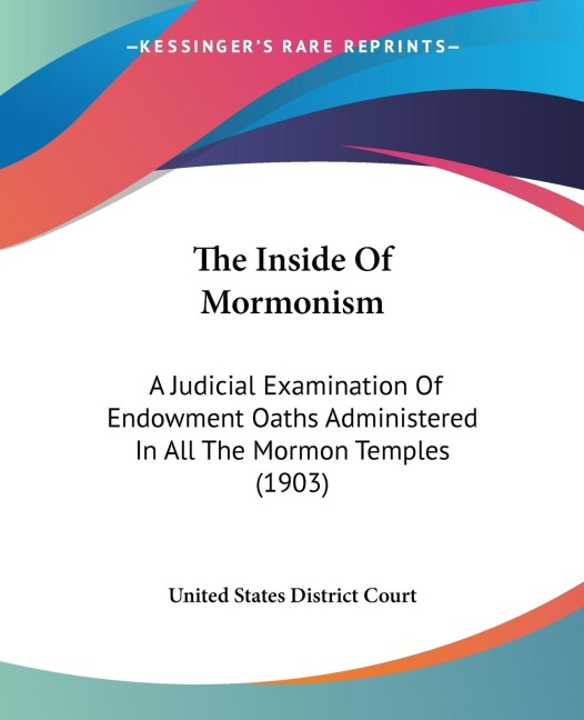 The Inside Of Mormonism: A Judicial Examination Of Endowment Oaths Administered In All The Mormon Temples (1903)