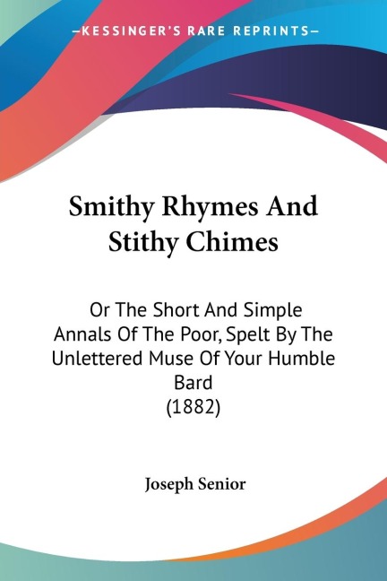 Smithy Rhymes And Stithy Chimes: Or The Short And Simple Annals Of The Poor, Spelt By The Unlettered Muse Of Your Humble Bard (1882)