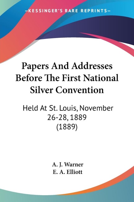 Papers And Addresses Before The First National Silver Convention: Held At St. Louis, November 26-28, 1889 (1889)