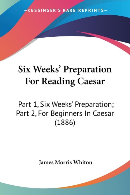 Six Weeks Preparation For Reading Caesar: Part 1, Six Weeks Preparation; Part 2, For Beginners In Caesar (1886)