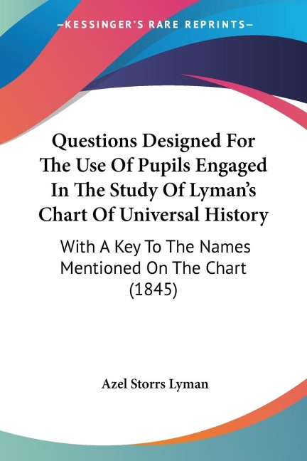 Questions Designed For The Use Of Pupils Engaged In The Study Of Lymans Chart Of Universal History: With A Key To The Names Mentioned On The Chart (1845)