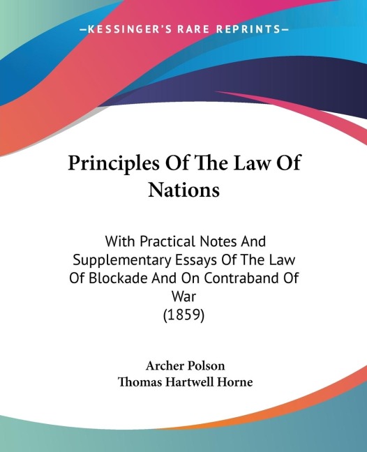 Principles Of The Law Of Nations: With Practical Notes And Supplementary Essays Of The Law Of Blockade And On Contraband Of War (1859)