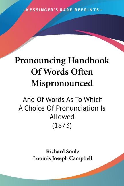 Pronouncing Handbook Of Words Often Mispronounced: And Of Words As To Which A Choice Of Pronunciation Is Allowed (1873)