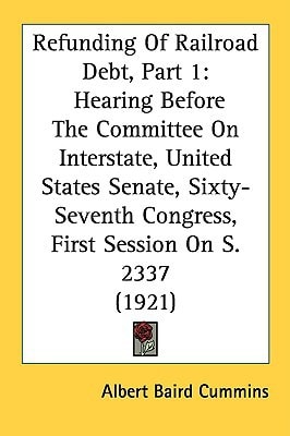 Refunding Of Railroad Debt, Part 1 Hearing Before The Committee On Interstate, United States Senate, Sixty-Seventh Congress, First Session On S. 2337 (1921)
