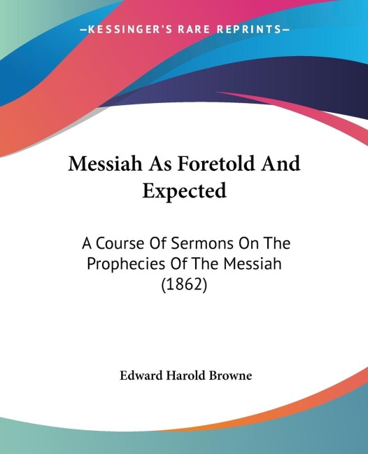 Messiah As Foretold And Expected: A Course Of Sermons On The Prophecies Of The Messiah (1862)