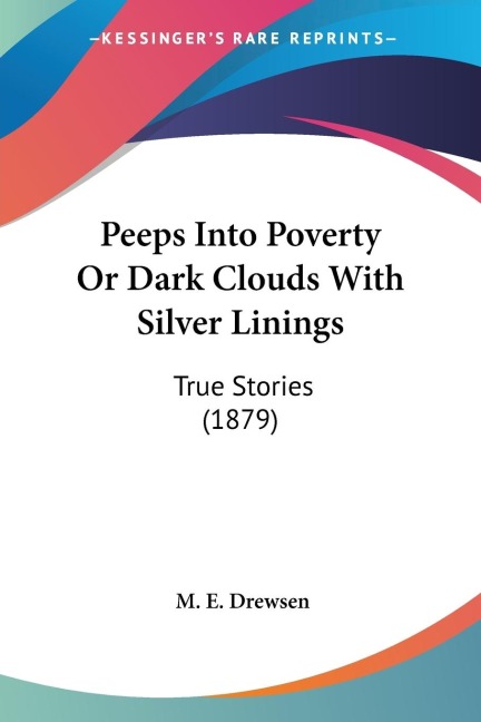 Peeps Into Poverty Or Dark Clouds With Silver Linings: True Stories (1879)