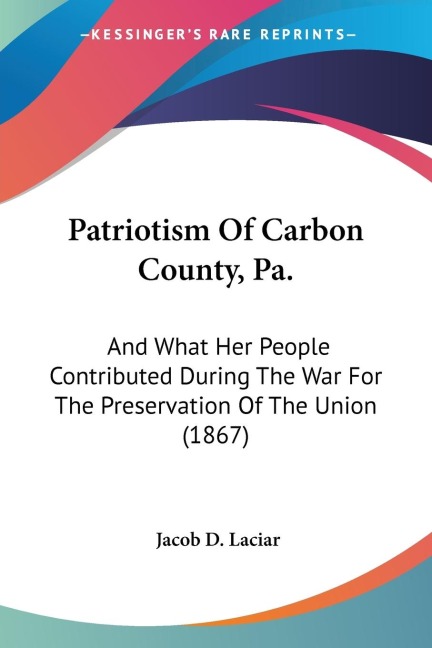 Patriotism Of Carbon County, Pa.: And What Her People Contributed During The War For The Preservation Of The Union (1867)