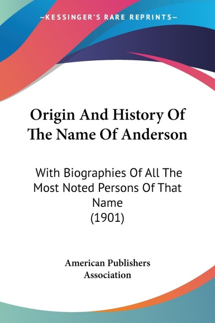 Origin And History Of The Name Of Anderson: With Biographies Of All The Most Noted Persons Of That Name (1901)