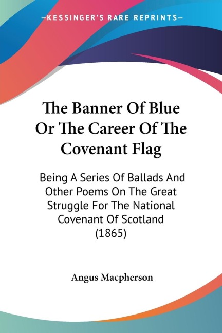 The Banner Of Blue Or The Career Of The Covenant Flag: Being A Series Of Ballads And Other Poems On The Great Struggle For The National Covenant Of Scotland (1865)