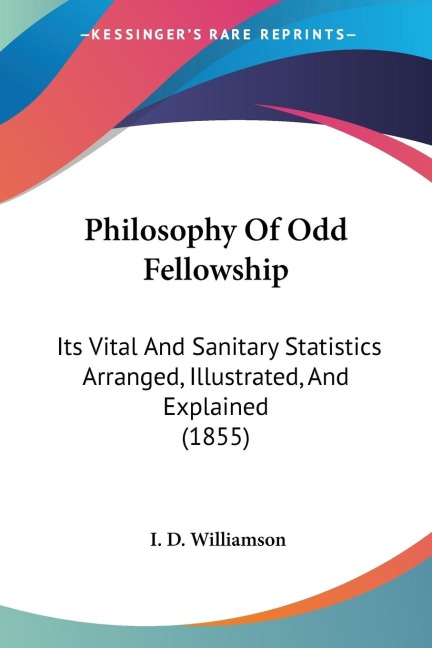 Philosophy Of Odd Fellowship: Its Vital And Sanitary Statistics Arranged, Illustrated, And Explained (1855)