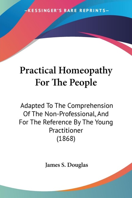 Practical Homeopathy For The People: Adapted To The Comprehension Of The Non-Professional, And For The Reference By The Young Practitioner (1868)