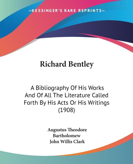 Richard Bentley: A Bibliography Of His Works And Of All The Literature Called Forth By His Acts Or His Writings (1908)