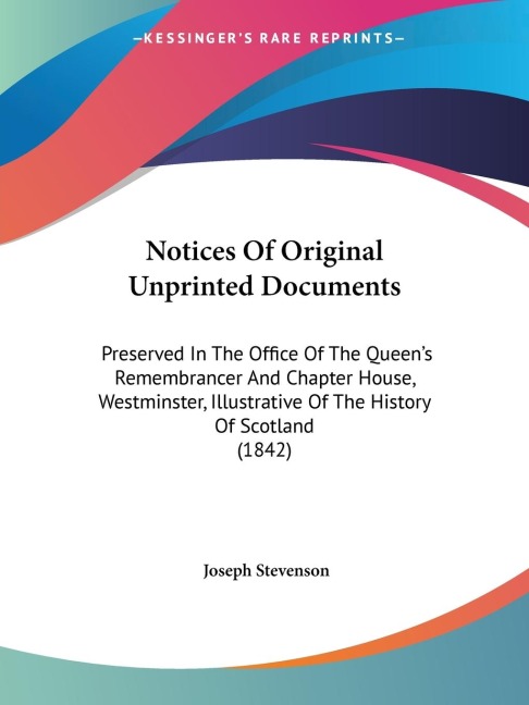 Notices Of Original Unprinted Documents: Preserved In The Office Of The Queens Remembrancer And Chapter House, Westminster, Illustrative Of The History Of Scotland (1842)