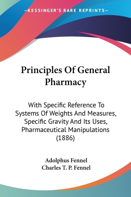 Principles Of General Pharmacy: With Specific Reference To Systems Of Weights And Measures, Specific Gravity And Its Uses, Pharmaceutical Manipulations (1886)