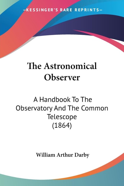 The Astronomical Observer: A Handbook To The Observatory And The Common Telescope (1864)