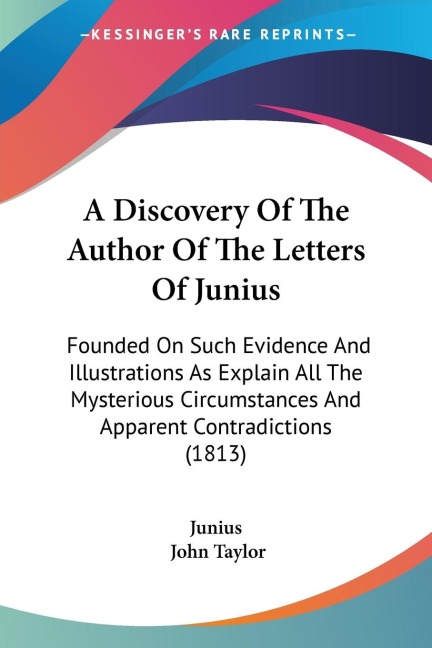 A Discovery Of The Author Of The Letters Of Junius: Founded On Such Evidence And Illustrations As Explain All The Mysterious Circumstances And Apparent Contradictions (1813)