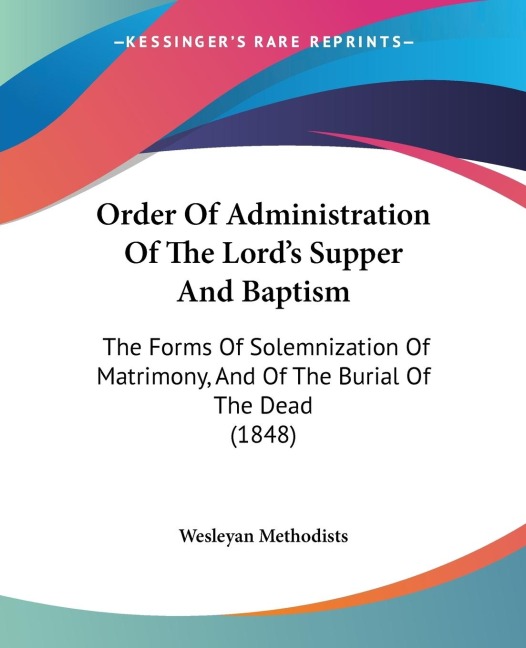 Order Of Administration Of The Lords Supper And Baptism: The Forms Of Solemnization Of Matrimony, And Of The Burial Of The Dead (1848)
