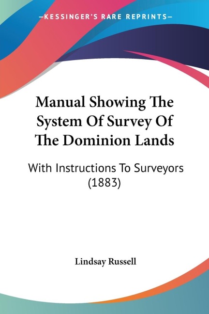 Manual Showing The System Of Survey Of The Dominion Lands: With Instructions To Surveyors (1883)