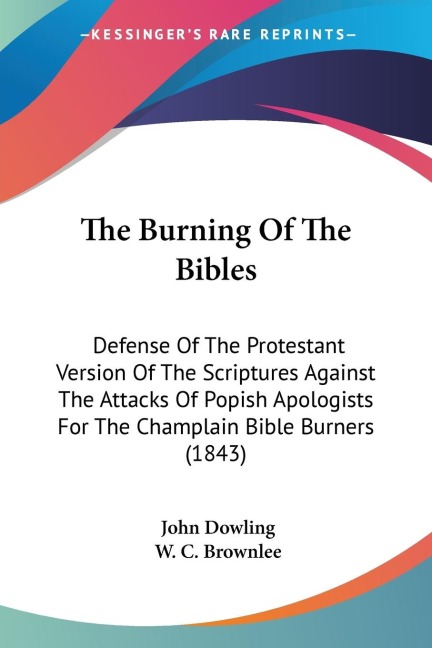 The Burning Of The Bibles: Defense Of The Protestant Version Of The Scriptures Against The Attacks Of Popish Apologists For The Champlain Bible Burners (1843)