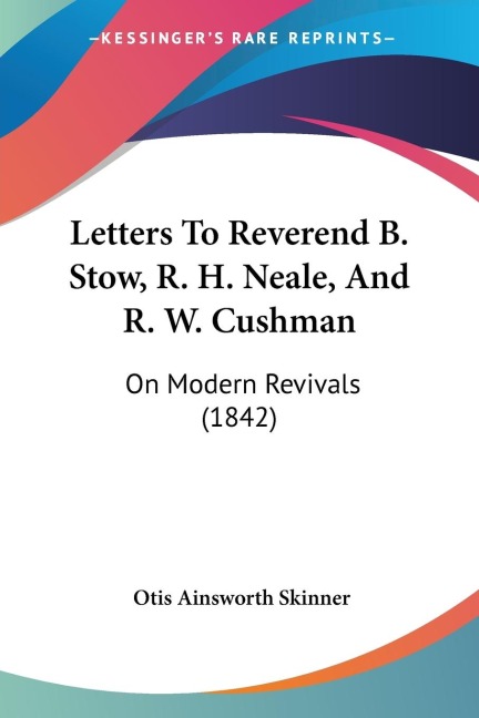 Letters To Reverend B. Stow, R. H. Neale, And R. W. Cushman: On Modern Revivals (1842)