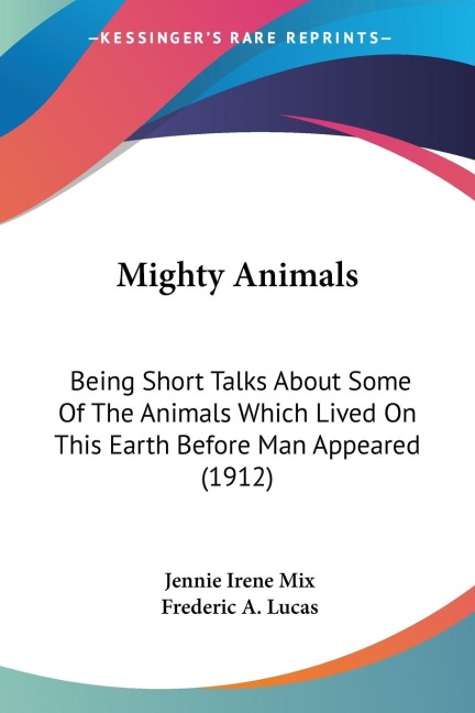 Mighty Animals: Being Short Talks About Some Of The Animals Which Lived On This Earth Before Man Appeared (1912)