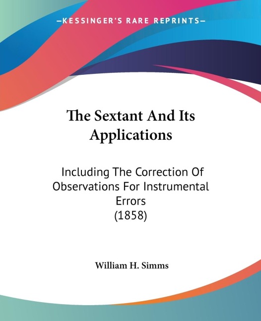 The Sextant And Its Applications: Including The Correction Of Observations For Instrumental Errors (1858)