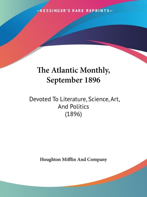 The Atlantic Monthly, September 1896: Devoted To Literature, Science, Art, And Politics (1896)