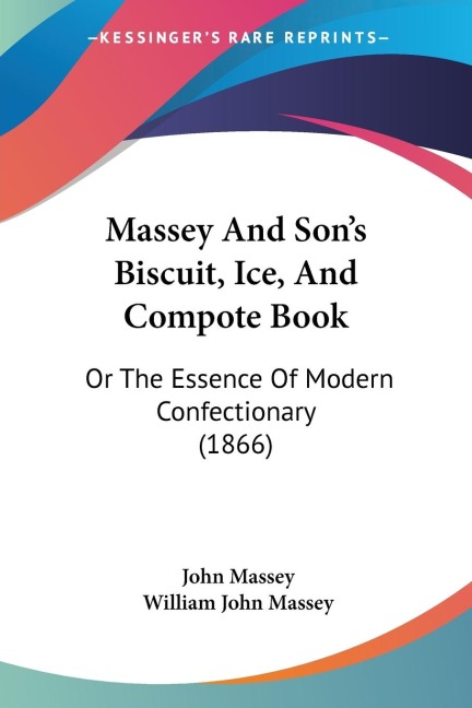Massey And Sons Biscuit, Ice, And Compote Book: Or The Essence Of Modern Confectionary (1866)