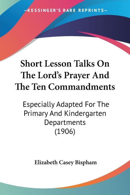 Short Lesson Talks On The Lords Prayer And The Ten Commandments: Especially Adapted For The Primary And Kindergarten Departments (1906)