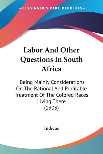 Labor And Other Questions In South Africa: Being Mainly Considerations On The Rational And Profitable Treatment Of The Colored Races Living There (1903)